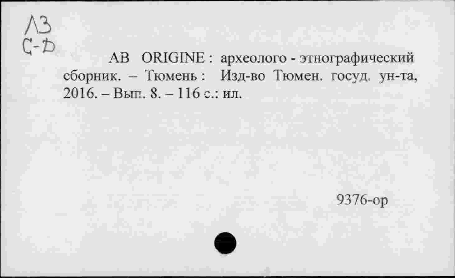 ﻿AB ORIGINE : археологе - этнографический сборник. - Тюмень : Изд-во Тюмен. госуд. ун-та, 2016. - Вып. 8. - 116 с.: ил.
9376-ор